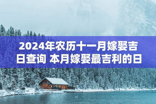 2025年农历十一月嫁娶吉日查询 本月嫁娶最吉利的日子是哪天