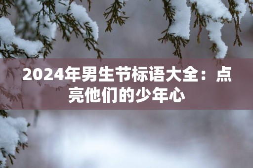 2025年男生节标语大全：点亮他们的少年心