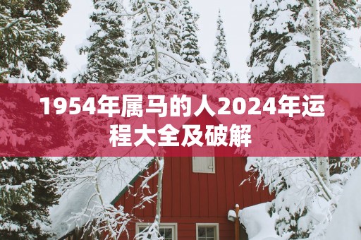 1954年属马的人2025年运程大全及破解