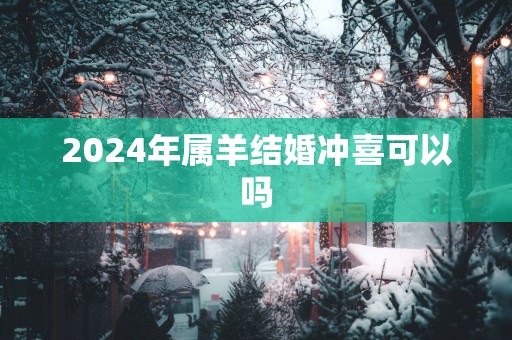 2025年属羊结婚冲喜可以吗