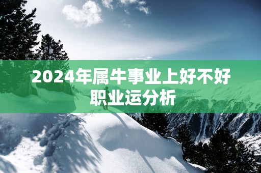 2025年属牛事业上好不好 职业运分析