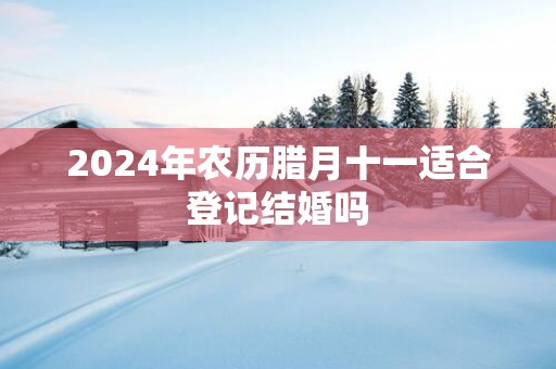 2025年农历腊月十一适合登记结婚吗