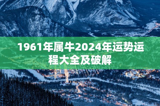 1961年属牛2025年运势运程大全及破解