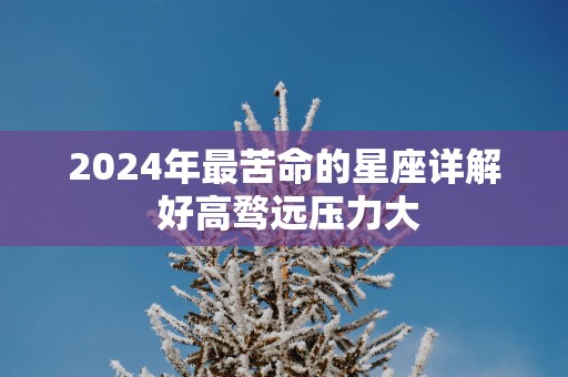2025年最苦命的星座详解 好高骛远压力大
