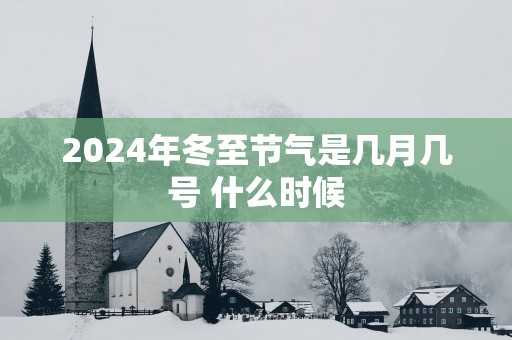 2025年冬至节气是几月几号 什么时候