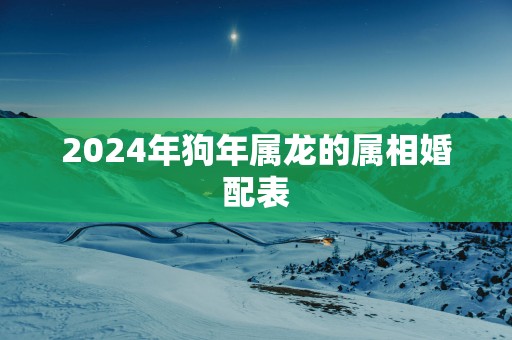 2025年狗年属龙的属相婚配表