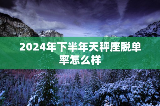 2025年下半年天秤座脱单率怎么样