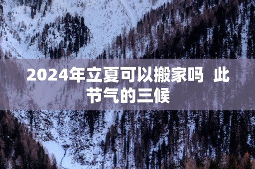 2025年立夏可以搬家吗  此节气的三候