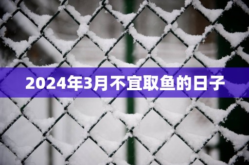 2025年3月不宜取鱼的日子
