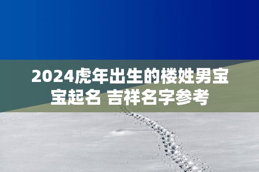 2025蛇年出生的楼姓男宝宝起名 吉祥名字参考