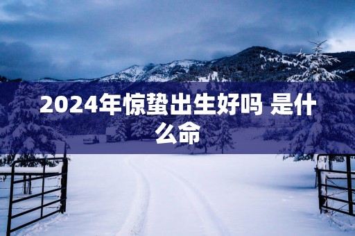 2025年惊蛰出生好吗 是什么命