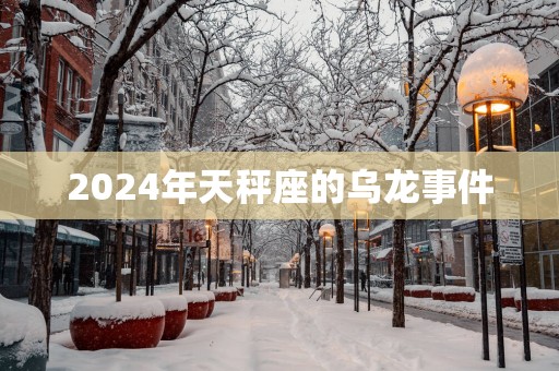 2025年天秤座的乌龙事件