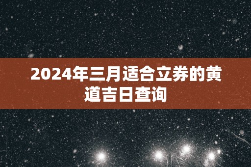 2025年三月适合立券的黄道吉日查询
