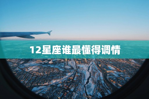 12星座谁最懂得调情