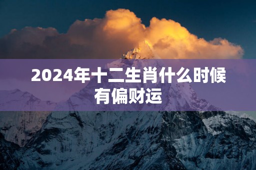 2025年十二生肖什么时候有偏财运
