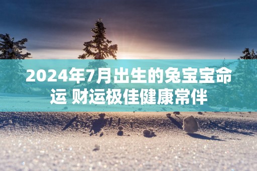 2025年7月出生的兔宝宝命运 财运极佳健康常伴