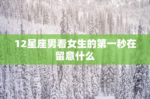12星座男看女生的第一秒在留意什么