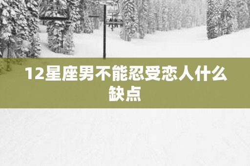 12星座男不能忍受恋人什么缺点