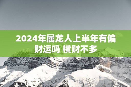 2025年属龙人上半年有偏财运吗 横财不多