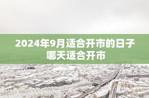 2025年9月适合开市的日子 哪天适合开市