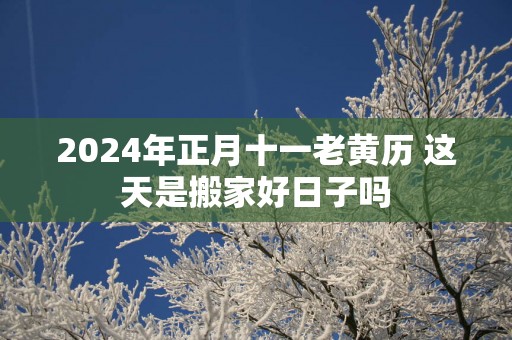 2025年正月十一老黄历 这天是搬家好日子吗