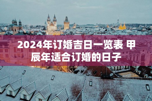 2025年订婚吉日一览表 甲辰年适合订婚的日子