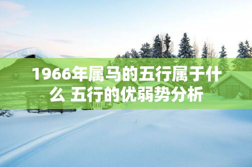 1966年属马的五行属于什么 五行的优弱势分析