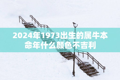 2025年1973出生的属牛本命年什么颜色不吉利
