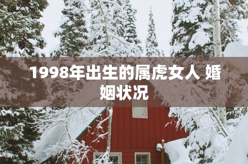 1998年出生的属虎女人 婚姻状况