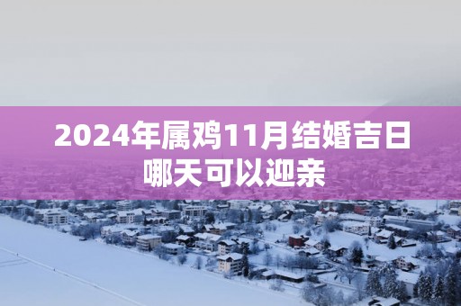2025年属鸡11月结婚吉日 哪天可以迎亲
