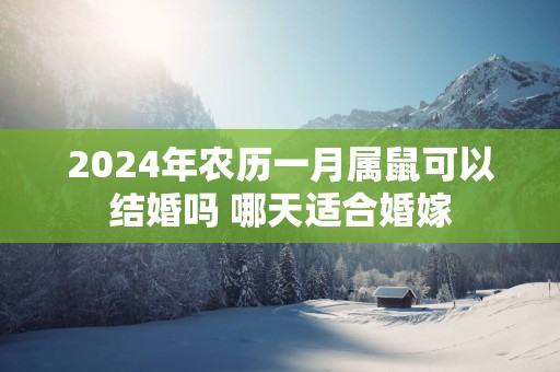 2025年农历一月属鼠可以结婚吗 哪天适合婚嫁