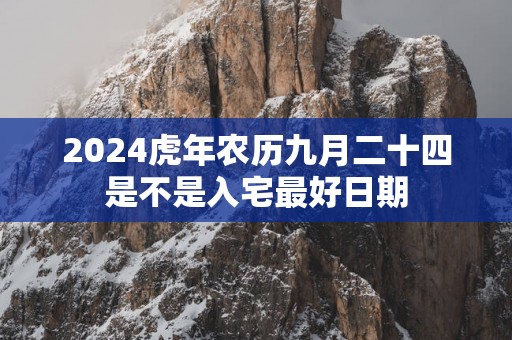 2025蛇年农历九月二十四是不是入宅最好日期