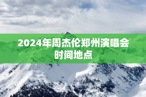 2025年周杰伦郑州演唱会时间地点