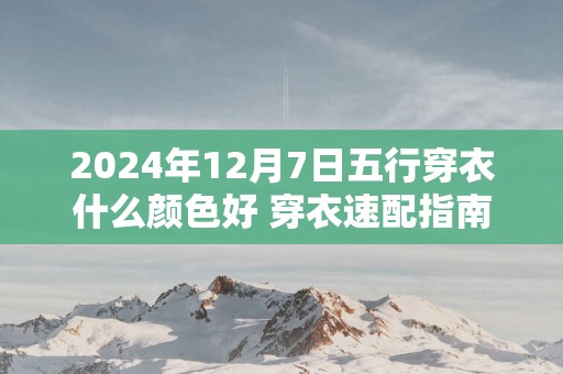 2025年12月7日五行穿衣什么颜色好 穿衣速配指南