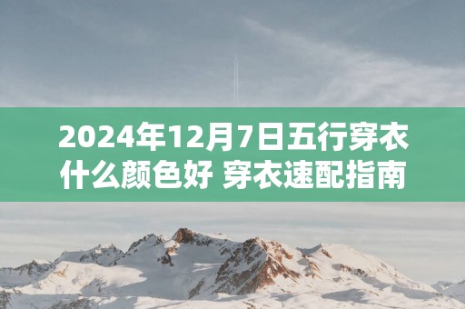 2024年12月7日五行穿衣什么颜色好 穿衣速配指南