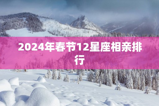 2025年春节12星座相亲排行
