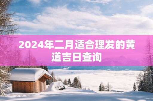 2026年二月适合理发的黄道吉日查询
