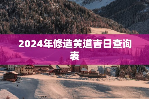 2025年修造黄道吉日查询表