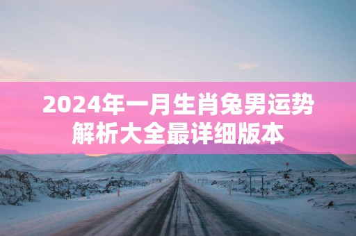 2025年一月生肖兔男运势解析大全最详细版本