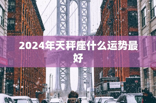 2025年天秤座什么运势最好