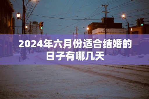 2025年六月份适合结婚的日子有哪几天
