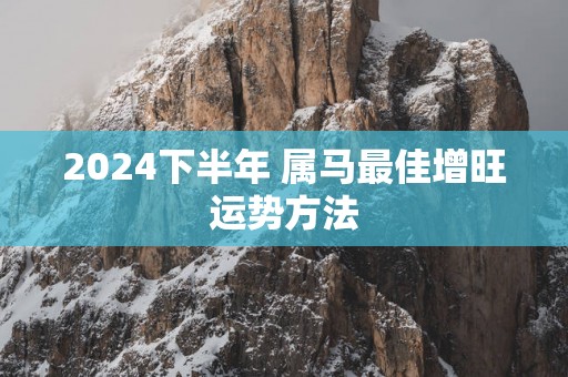 2025下半年 属马最佳增旺运势方法