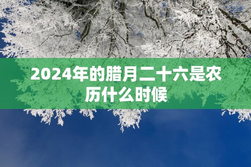 2025年的腊月二十六是农历什么时候