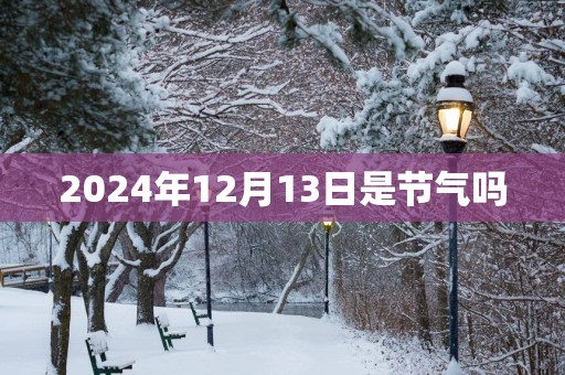 2025年12月13日是节气吗