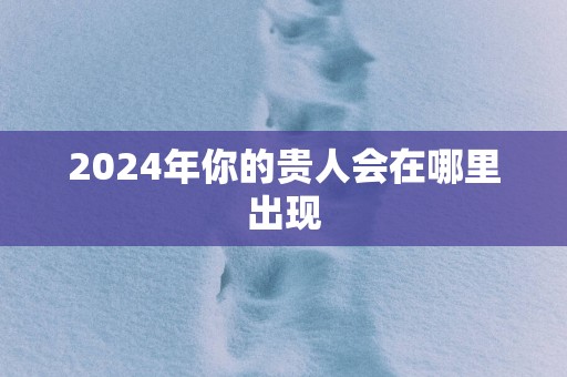 2025年你的贵人会在哪里出现