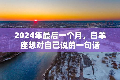 2025年最后一个月，白羊座想对自己说的一句话