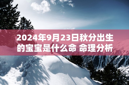 2025年9月23日秋分出生的宝宝是什么命 命理分析