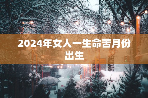 2025年女人一生命苦月份出生