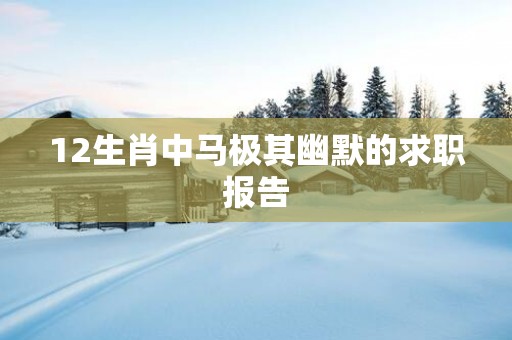 12生肖中马极其幽默的求职报告