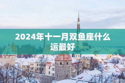 2025年十一月双鱼座什么运最好